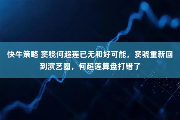 快牛策略 窦骁何超莲已无和好可能，窦骁重新回到演艺圈，何超莲算盘打错了