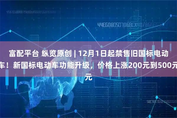 富配平台 纵览原创 | 12月1日起禁售旧国标电动车！新国标电动车功能升级，价格上涨200元到500元