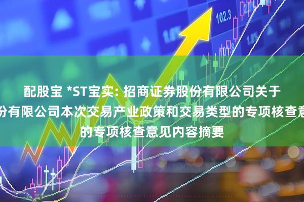 配股宝 *ST宝实: 招商证券股份有限公司关于宝塔实业股份有限公司本次交易产业政策和交易类型的专项核查意见内容摘要