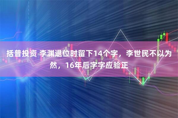 括普投资 李渊退位时留下14个字，李世民不以为然，16年后字字应验正